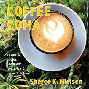 Coffee Coma: poems and photos about our love affair and life with coffee, Paperback - Sheree K. Nielsen imagine