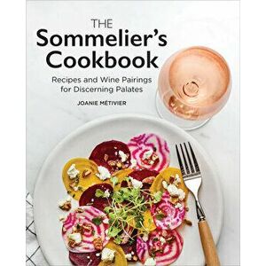 The Sommelier's Cookbook: Recipes and Wine Pairings for Discerning Palates, Paperback - Joanie Métivier imagine