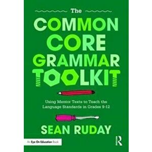 Common Core Grammar Toolkit. Using Mentor Texts to Teach the Language Standards in Grades 9-12, Paperback - Sean Ruday imagine