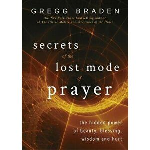 Secrets of the Lost Mode of Prayer. The Hidden Power of Beauty, Blessing, Wisdom, and Hurt, Paperback - Gregg Braden imagine
