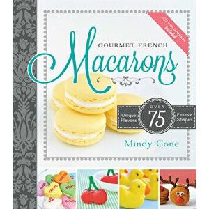 Gourmet French Macarons: Over 75 Unique Flavors and Festive Shapes, Paperback - Mindy Cone imagine