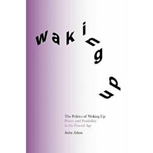 The Politics of Waking Up. Power and possibility in the fractal age (Deluxe Edition), Paperback - Indra Adnan imagine