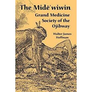 The Mide'wiwin: Grand Medicine Society of the Ojibway, Paperback - Walter James Hoffman imagine