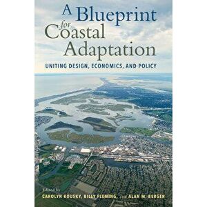 A Blueprint for Coastal Adaptation: Uniting Design, Economics, and Policy, Paperback - Carolyn Kousky imagine