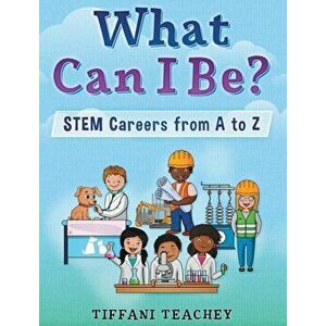 What Can I Be? STEM Careers from A to Z, Hardcover - Tiffani Teachey imagine