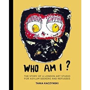 Who Am I?. The story of a London art studio for asylum seekers and refugees, Hardback - Tania Kaczynski imagine