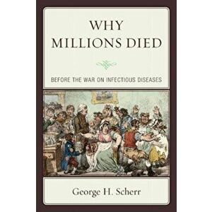 Why Millions Died. Before the War on Infectious Diseases, Paperback - George H. Scherr imagine
