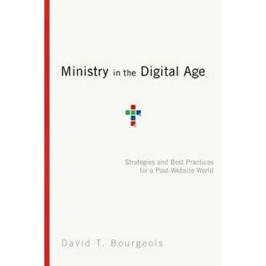 Ministry in the Digital Age: Strategies and Best Practices for a Post-Website World, Paperback - David T. Bourgeois imagine