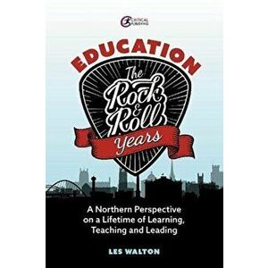 Education: The Rock and Roll Years. A northern perspective on a lifetime of learning, teaching and leading, Paperback - Les Walton imagine