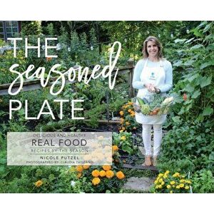 The Seasoned Plate, Delicious and Healthy Real Food: Recipes by the Season, Hardcover - Nicole Putzel imagine
