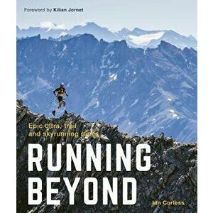 Running Beyond: Epic Ultra, Trail and Skyrunning Races, Paperback - Ian Corless imagine