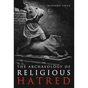 The Archaeology of Religious Hatred, Paperback - Eberhard Sauer imagine