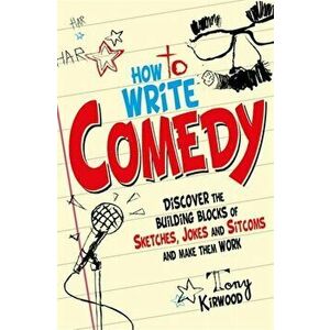 How To Write Comedy. Discover the building blocks of sketches, jokes and sitcoms - and make them work, Paperback - Tony Kirwood imagine