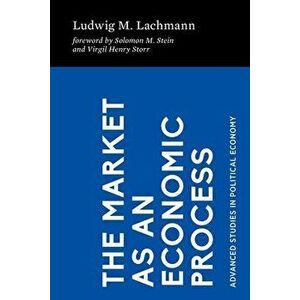 The Market as an Economic Process, Paperback - Ludwig M. Lachmann imagine