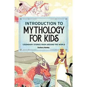 Introduction to Mythology for Kids: Legendary Stories from Around the World, Paperback - Zachary Hamby imagine