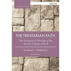 The Trinitarian Faith: The Evangelical Theology of the Ancient Catholic Church, Paperback - Thomas F. Torrance imagine