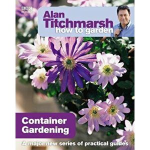 Alan Titchmarsh How to Garden: Container Gardening, Paperback - Alan Titchmarsh imagine