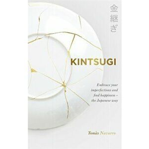Kintsugi. Embrace your imperfections and find happiness - the Japanese way, Paperback - Tomas Navarro imagine