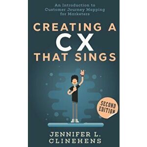 CX That Sings: An introduction to Customer Journey Mapping for Marketers, Paperback - Jennifer Clinehens imagine
