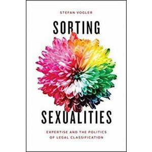 Sorting Sexualities. Expertise and the Politics of Legal Classification, Paperback - Stefan Vogler imagine
