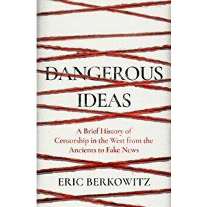 Dangerous Ideas. A Brief History of Censorship in the West, from the Ancients to Fake News, Hardback - Eric Berkowitz imagine
