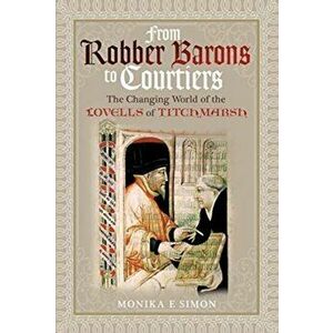 From Robber Barons to Courtiers: The Changing World of the Lovells of Titchmarsh, Hardback - Monika E Simon imagine
