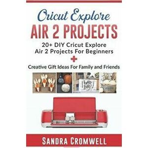 Cricut Explore Air 2 Projects: 20+ DIY Cricut Explore Air 2 Projects For Beginners + Creative Gift Ideas For Family and Friends (Step By Step Guide), imagine