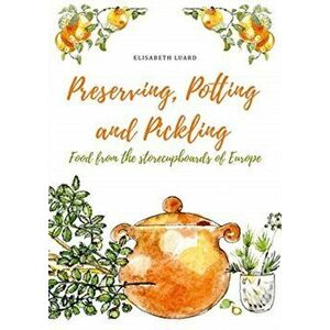 Preserving, Potting and Pickling: Food from the Storecupboards of Europe, Hardcover - Elisabeth Luard imagine