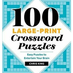 100 Large-Print Crossword Puzzles: Easy Puzzles to Entertain Your Brain, Paperback - Chris King imagine
