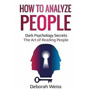 How to Analyze People: Dark Psychology Secrets - The Art of Reading People, Paperback - Deborah Weiss imagine
