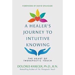 A Healer's Journey to Intuitive Knowing: The Heart of Therapeutic Touch, Paperback - Dolores Krieger imagine