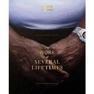 Mario Moore: The Work of Several Lifetimes, Hardcover - Mario Moore imagine