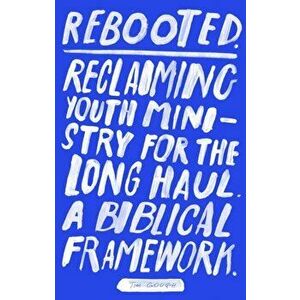 Rebooted. Reclaiming Youth Ministry For The Long Haul - A Biblical Framework, Paperback - Tim Gough imagine
