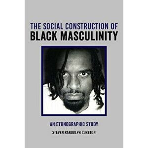 The Social Construction of Black Masculinity: An Ethnographic Study, Hardcover - Steven Cureton imagine