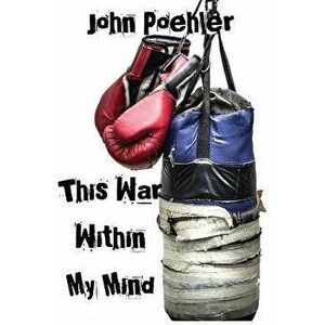 This War Within My Mind: Based on the blog The Bipolar Battle, Paperback - John Poehler imagine
