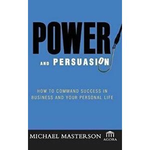 Power and Persuasion: How to Command Success in Business and Your Personal Life, Hardcover - Michael Masterson imagine