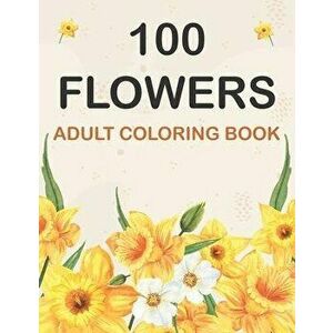 100 Flowers Coloring Book: Adult Flowers Designs Coloring Book Featuring Exquisite Flower Bouquets, Wreaths, Swirls, Patterns, Decorations, Inspi, Pap imagine