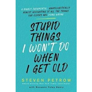Stupid Things I Won't Do When I Get Old: A Highly Judgmental, Unapologetically Honest Accounting of All the Things Our Elders Are Doing Wrong - Steven imagine