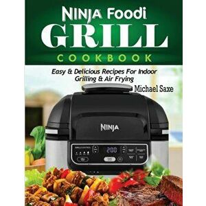 Ninja Foodi Grill Cookbook: Easy & Delicious Recipes For Indoor Grilling & Air Frying, Paperback - Michael Saxe imagine