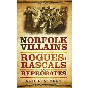 Norfolk Villains. Rogues, Rascals and Reprobates, Paperback - Neil Storey imagine