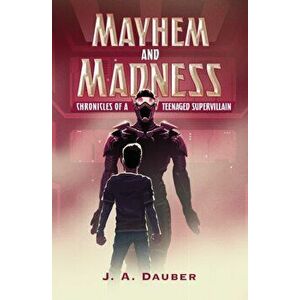 Mayhem and Madness: Chronicles of a Teenaged Supervillain, Paperback - J. A. Dauber imagine