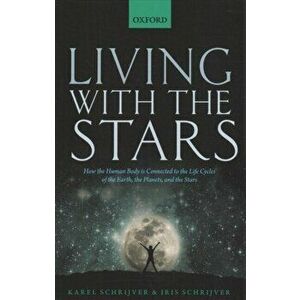 Living with the Stars: How the Human Body Is Connected to the Life Cycles of the Earth, the Planets, and the Stars, Paperback - Karel Schrijver imagine