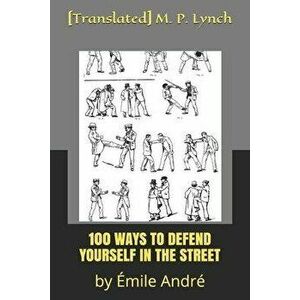 100 Ways to Defend Yourself in the Street: by mile Andr, Paperback - [translated] M. P. Lynch imagine