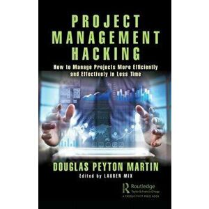 Project Management Hacking: How to Manage Projects More Efficiently and Effectively in Less Time, Paperback - Douglas Peyton Martin imagine