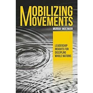 Mobilizing Movements: Leadership Insights for Discipling Whole Nations, Paperback - Murray Moerman imagine
