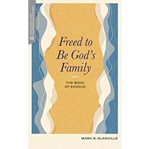 Freed to Be God's Family: The Book of Exodus, Paperback - Mark R. Glanville imagine