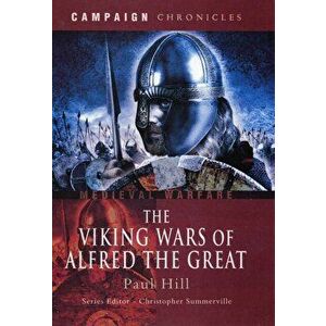 Viking Wars of Alfred the Great, The: Campaign Chronicles, Hardback - Paul Hill imagine