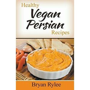 Healthy Vegan Persian Recipes, Paperback - Bryan Rylee imagine