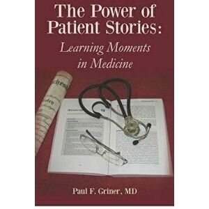 The Power of Patient Stories: Learning Moments in Medicine, Paperback - Paul F. Griner M. D. imagine