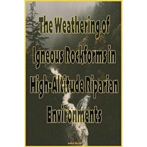 The Weathering of Igneous Rockforms in High-Altitude Riparian Environments, Paperback - John Belk imagine